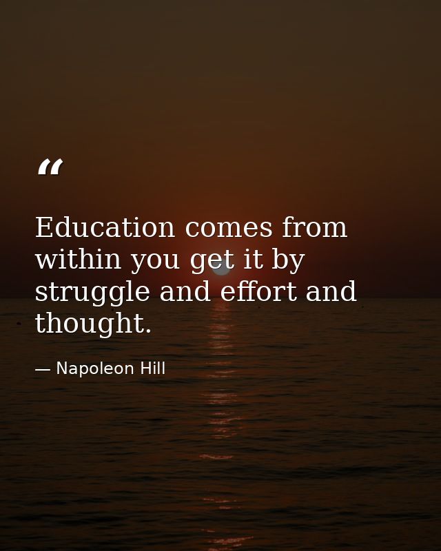Education comes from within you get it by struggle and effort and thought. — Napoleon Hill