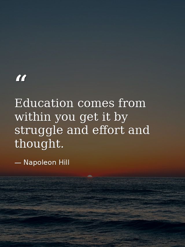 Education comes from within you get it by struggle and effort and thought. — Napoleon Hill