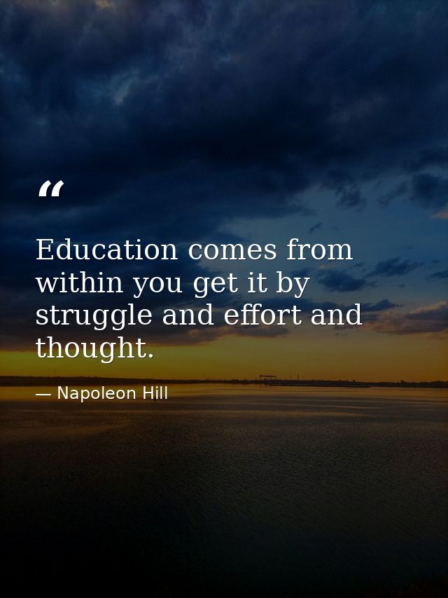 Education comes from within you get it by struggle and effort and thought. — Napoleon Hill