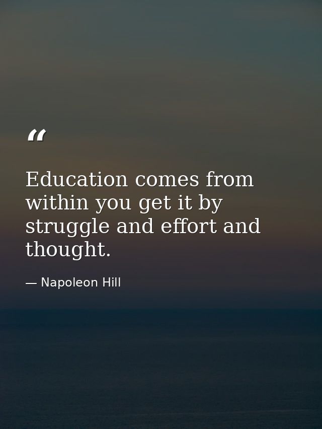 Education comes from within you get it by struggle and effort and thought. — Napoleon Hill