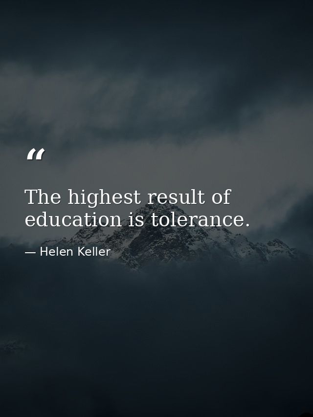 The highest result of education is tolerance. — Helen Keller