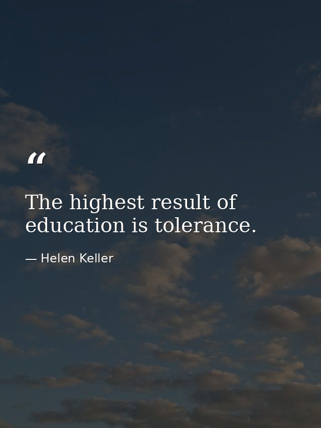 The highest result of education is tolerance. — Helen Keller