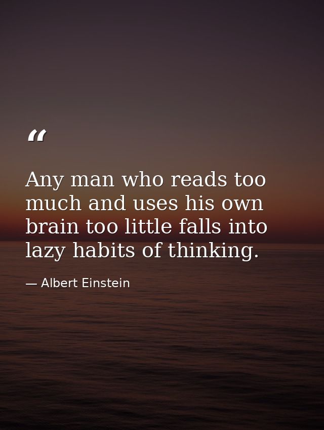 Any man who reads too much and uses his own brain too little falls into lazy habits of thinking. — Albert Einstein