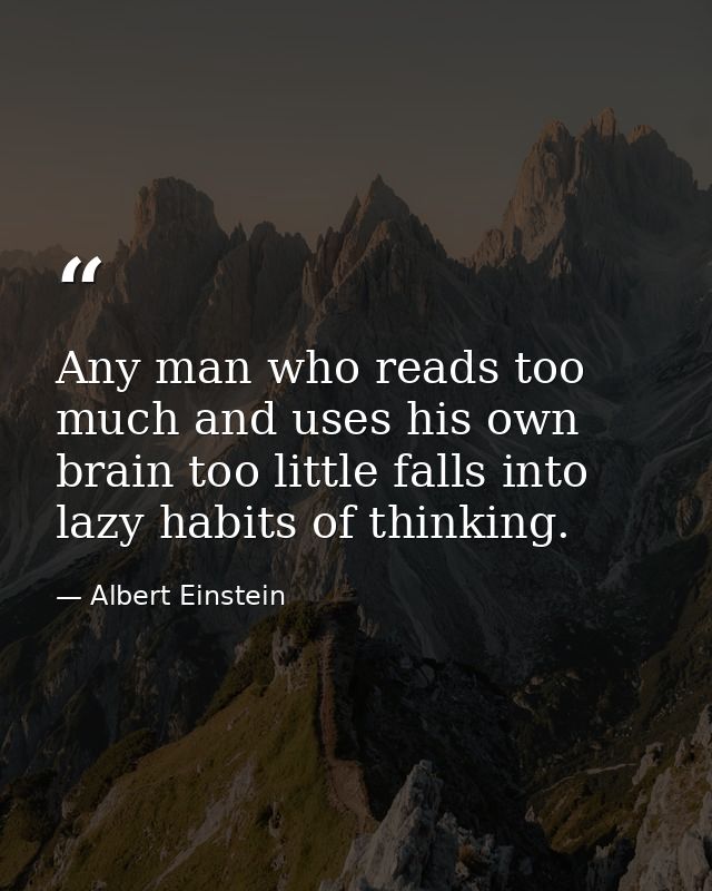 Any man who reads too much and uses his own brain too little falls into lazy habits of thinking. — Albert Einstein