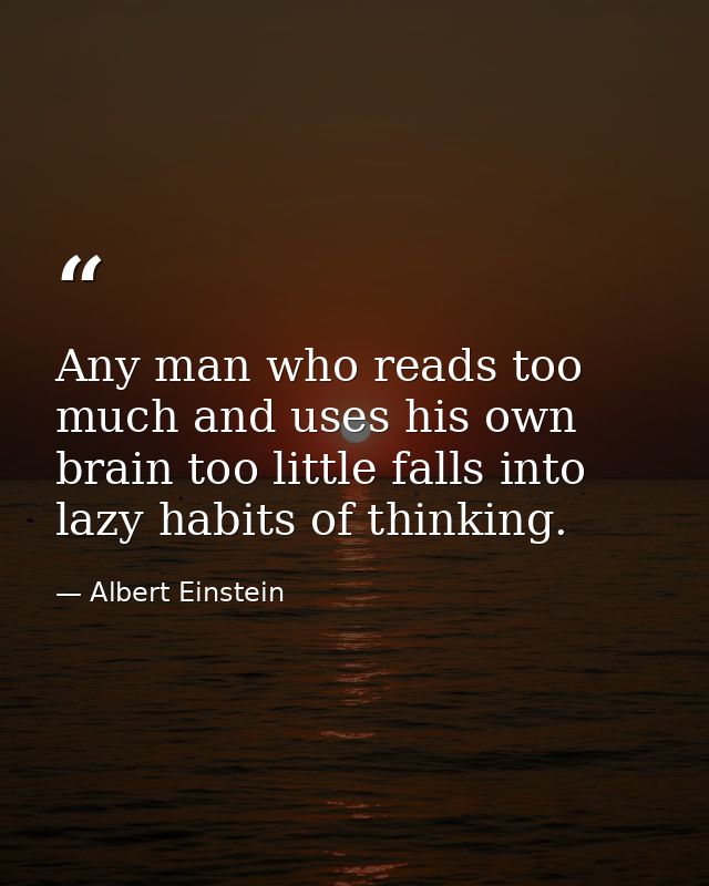 Any man who reads too much and uses his own brain too little falls into lazy habits of thinking. — Albert Einstein