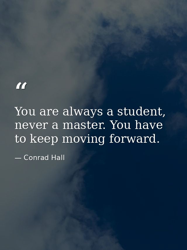 You are always a student, never a master. You have to keep moving forward. — Conrad Hall