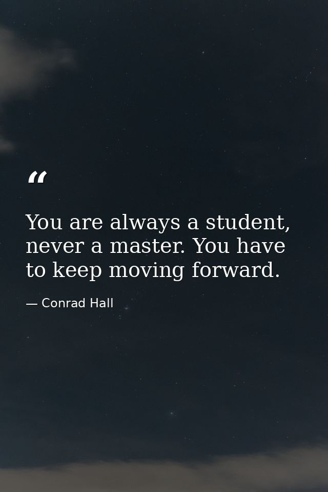 You are always a student, never a master. You have to keep moving forward. — Conrad Hall