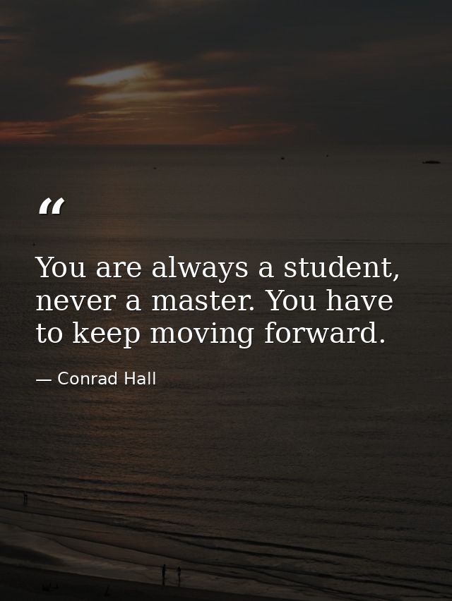 You are always a student, never a master. You have to keep moving forward. — Conrad Hall