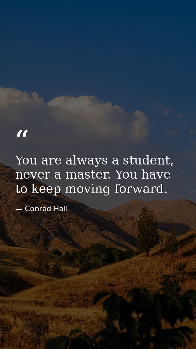 You are always a student, never a master. You have to keep moving forward. — Conrad Hall