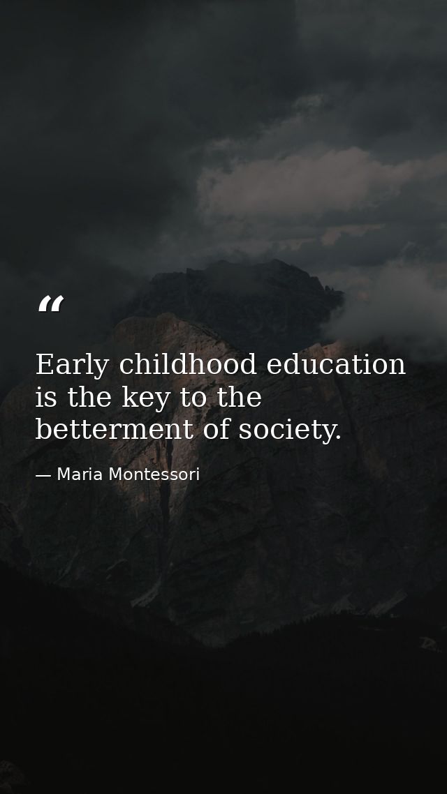 Early childhood education is the key to the betterment of society. — Maria Montessori
