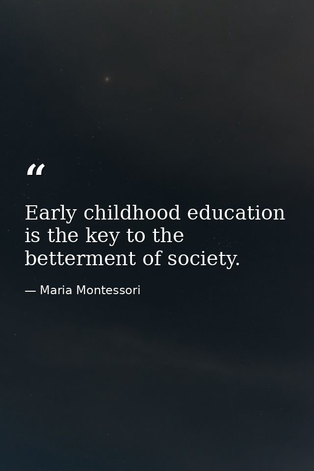 Early childhood education is the key to the betterment of society. — Maria Montessori