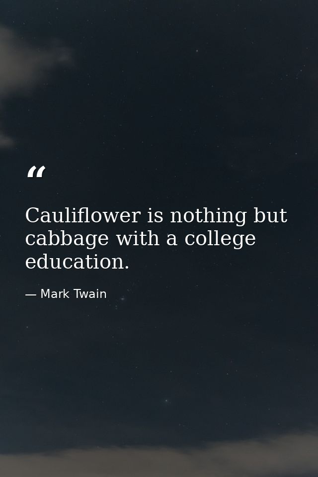 Cauliflower is nothing but cabbage with a college education. — Mark Twain