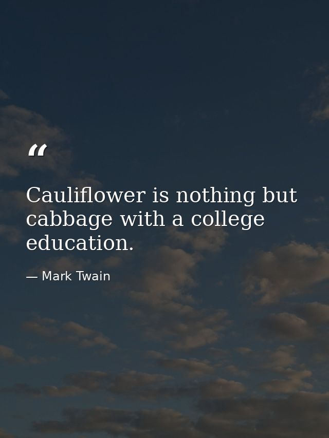 Cauliflower is nothing but cabbage with a college education. — Mark Twain