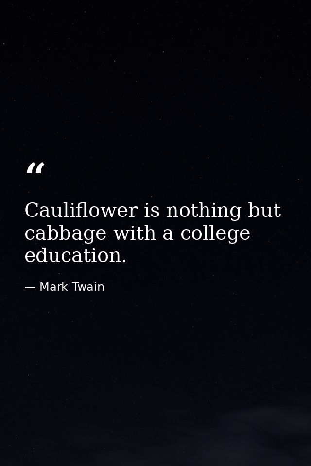 Cauliflower is nothing but cabbage with a college education. — Mark Twain
