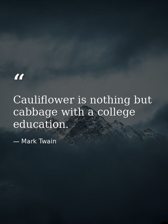 Cauliflower is nothing but cabbage with a college education. — Mark Twain