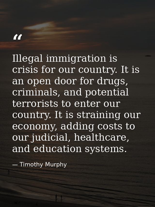 Illegal immigration is crisis for our country. It is an open door for drugs, criminals, and potential terrorists to ente — Timothy Murphy