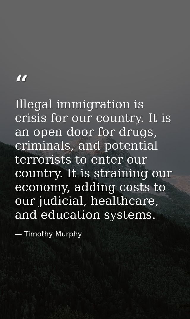 Illegal immigration is crisis for our country. It is an open door for drugs, criminals, and potential terrorists to ente — Timothy Murphy