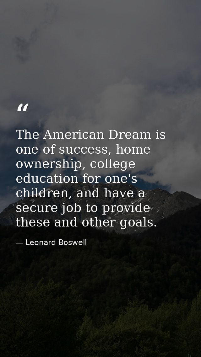 The American Dream is one of success, home ownership, college education for one's children, and have a secure job to pro — Leonard Boswell