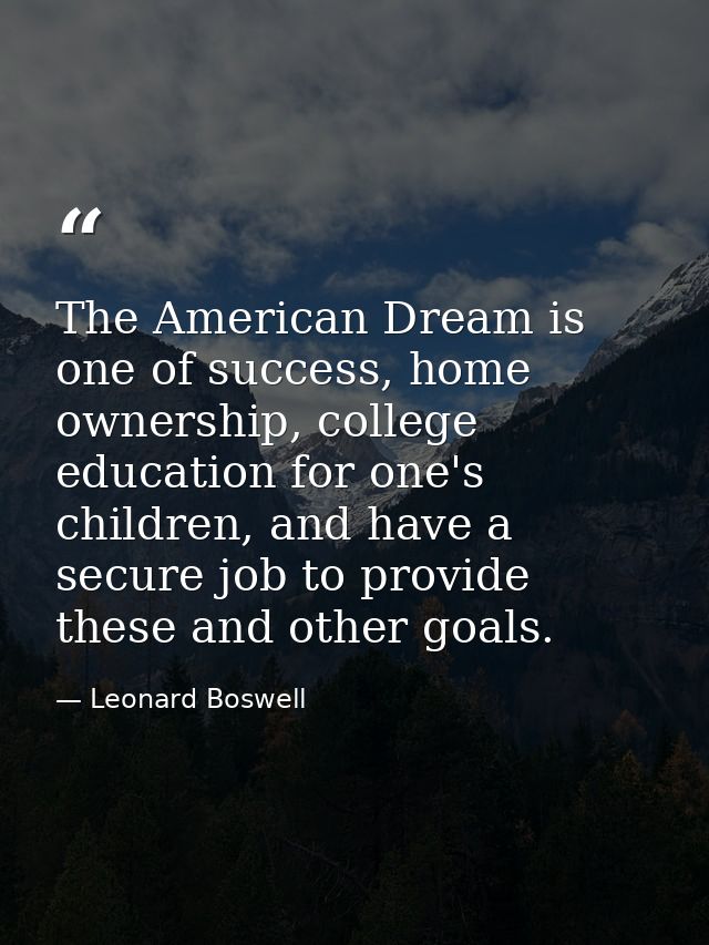 The American Dream is one of success, home ownership, college education for one's children, and have a secure job to pro — Leonard Boswell