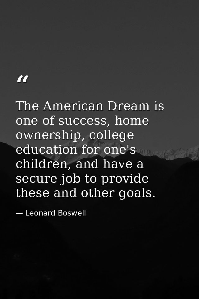The American Dream is one of success, home ownership, college education for one's children, and have a secure job to pro — Leonard Boswell