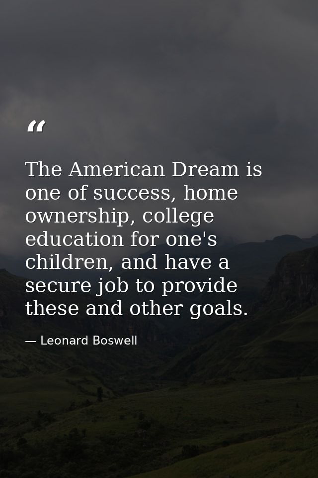 The American Dream is one of success, home ownership, college education for one's children, and have a secure job to pro — Leonard Boswell
