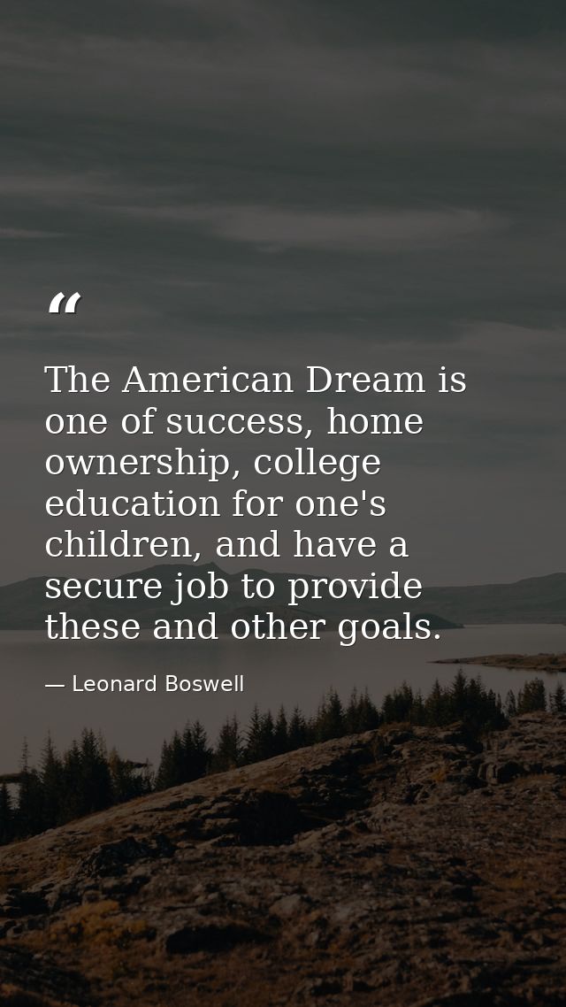 The American Dream is one of success, home ownership, college education for one's children, and have a secure job to pro — Leonard Boswell