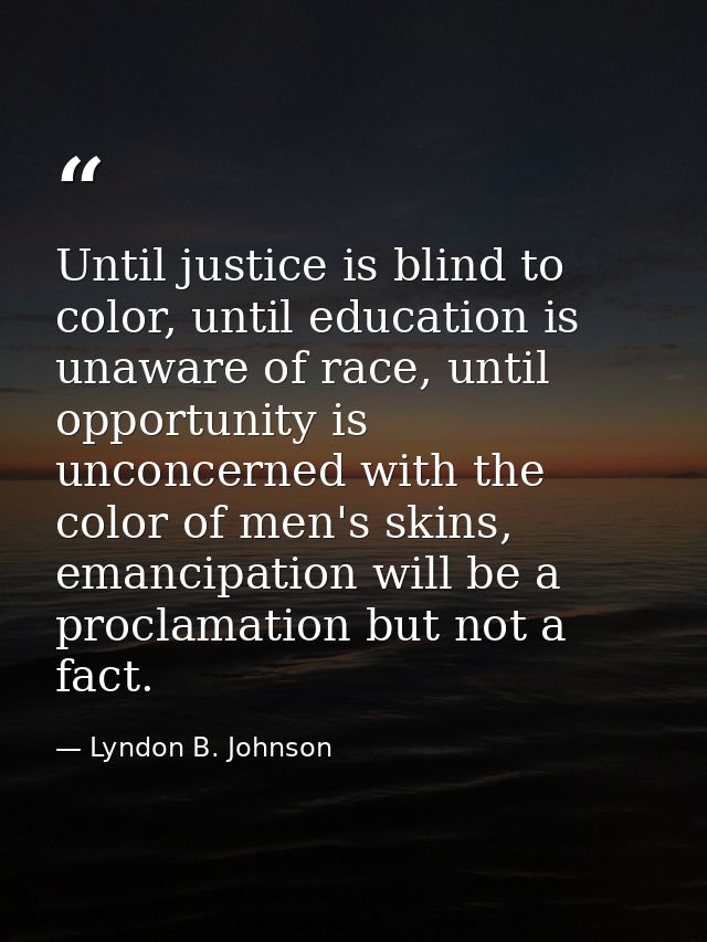 Until justice is blind to color, until education is unaware of race, until opportunity is unconcerned with the color of  — Lyndon B. Johnson