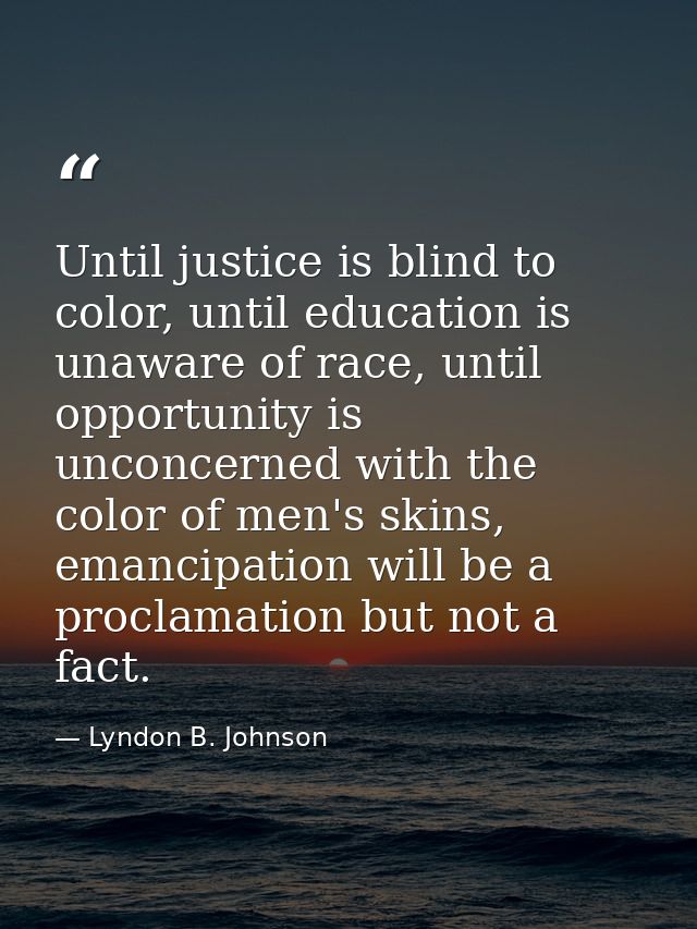 Until justice is blind to color, until education is unaware of race, until opportunity is unconcerned with the color of  — Lyndon B. Johnson