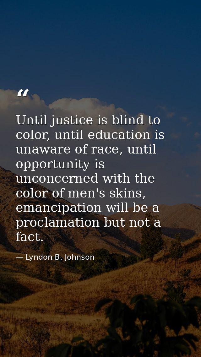 Until justice is blind to color, until education is unaware of race, until opportunity is unconcerned with the color of  — Lyndon B. Johnson