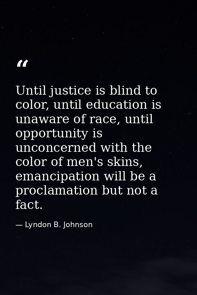 Until justice is blind to color, until education is unaware of race, until opportunity is unconcerned with the color of  — Lyndon B. Johnson