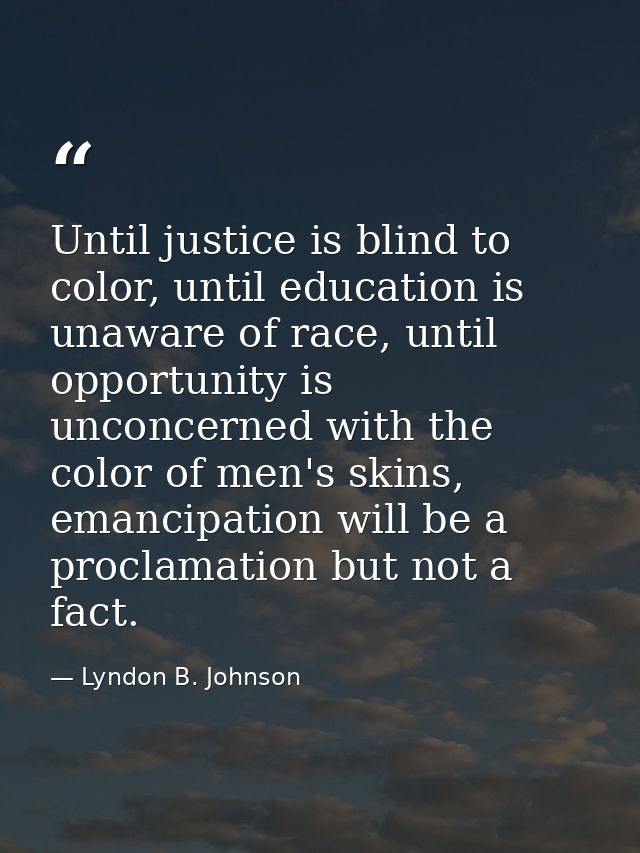 Until justice is blind to color, until education is unaware of race, until opportunity is unconcerned with the color of  — Lyndon B. Johnson