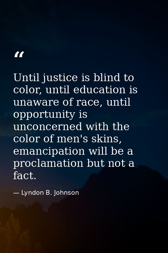 Until justice is blind to color, until education is unaware of race, until opportunity is unconcerned with the color of  — Lyndon B. Johnson