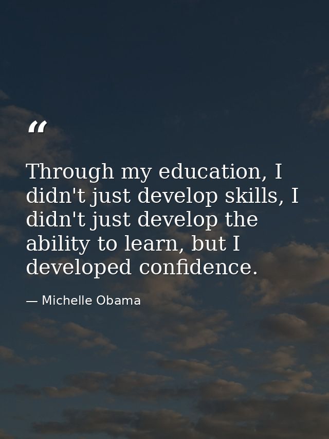 Through my education, I didn't just develop skills, I didn't just develop the ability to learn, but I developed confiden — Michelle Obama