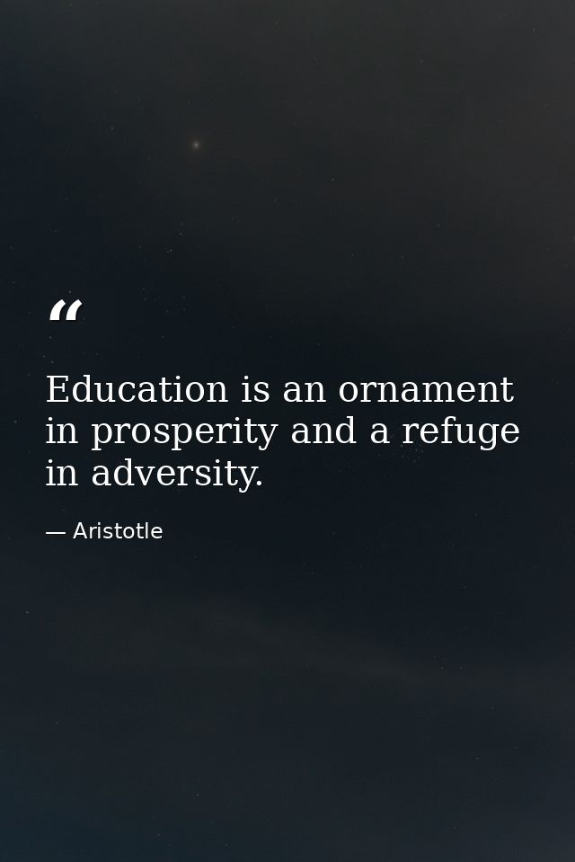 Education is an ornament in prosperity and a refuge in adversity. — Aristotle