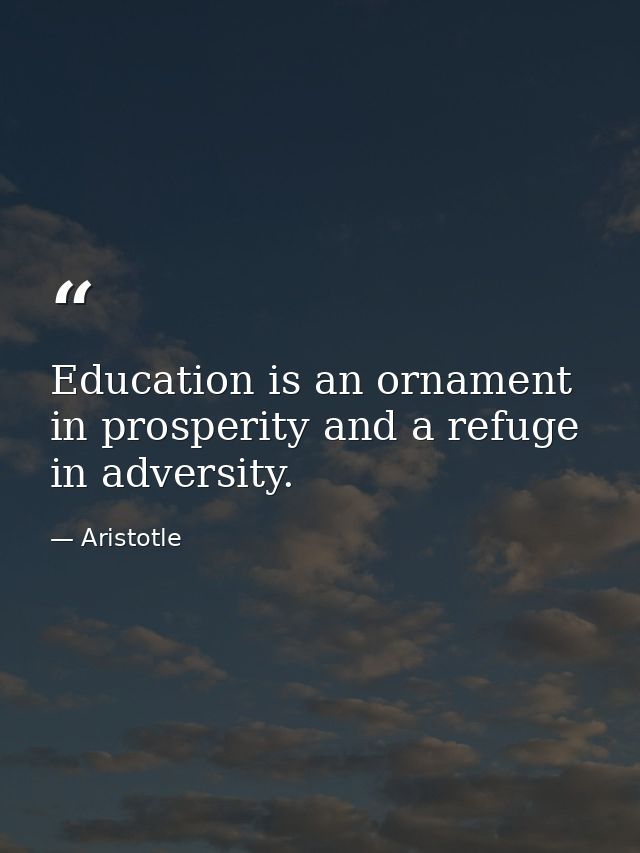 Education is an ornament in prosperity and a refuge in adversity. — Aristotle