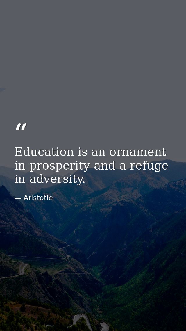 Education is an ornament in prosperity and a refuge in adversity. — Aristotle