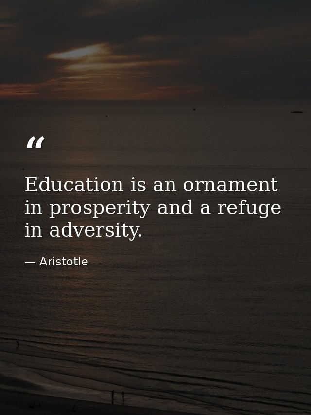 Education is an ornament in prosperity and a refuge in adversity. — Aristotle
