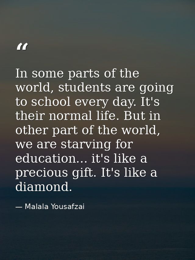 In some parts of the world, students are going to school every day. It's their normal life. But in other part of the wor — Malala Yousafzai