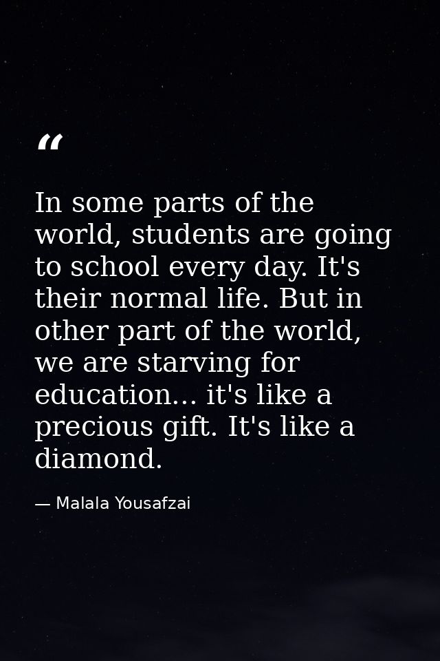 In some parts of the world, students are going to school every day. It's their normal life. But in other part of the wor — Malala Yousafzai