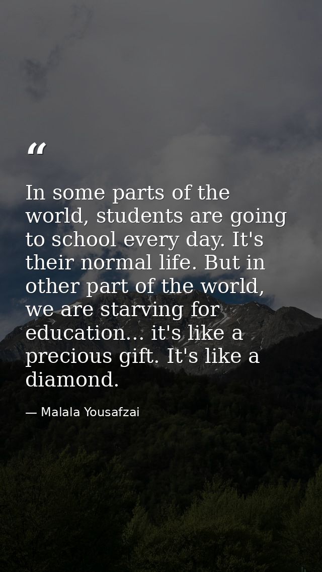 In some parts of the world, students are going to school every day. It's their normal life. But in other part of the wor — Malala Yousafzai