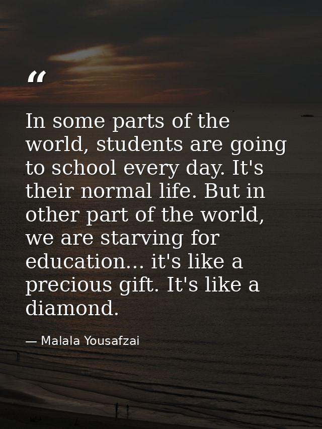 In some parts of the world, students are going to school every day. It's their normal life. But in other part of the wor — Malala Yousafzai