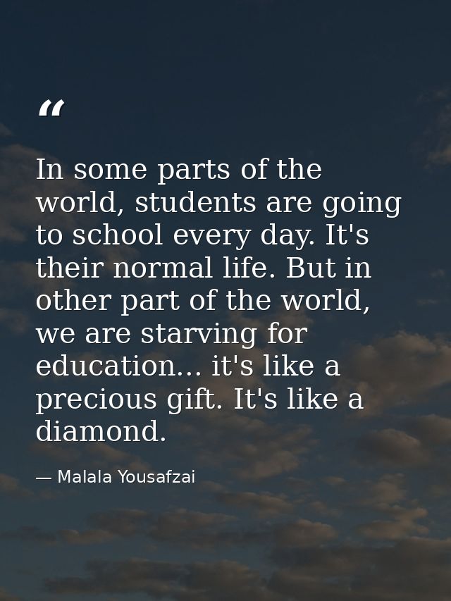 In some parts of the world, students are going to school every day. It's their normal life. But in other part of the wor — Malala Yousafzai