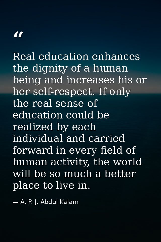 Real education enhances the dignity of a human being and increases his or her self-respect. If only the real sense of ed — A. P. J. Abdul Kalam
