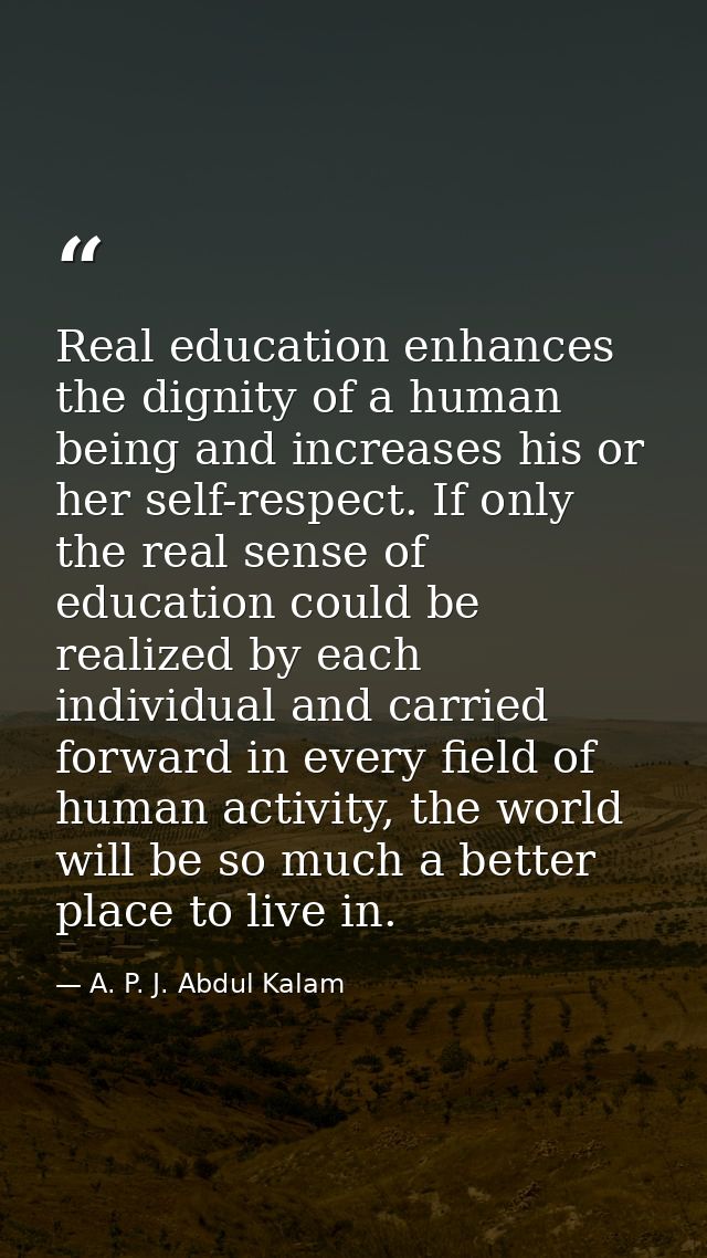 Real education enhances the dignity of a human being and increases his or her self-respect. If only the real sense of ed — A. P. J. Abdul Kalam