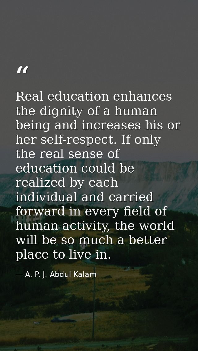 Real education enhances the dignity of a human being and increases his or her self-respect. If only the real sense of ed — A. P. J. Abdul Kalam
