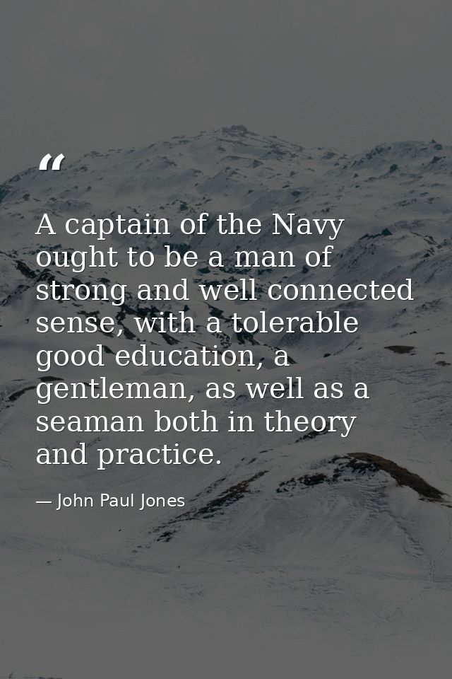 A captain of the Navy ought to be a man of strong and well connected sense, with a tolerable good education, a gentleman — John Paul Jones