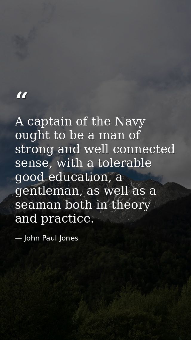 A captain of the Navy ought to be a man of strong and well connected sense, with a tolerable good education, a gentleman — John Paul Jones