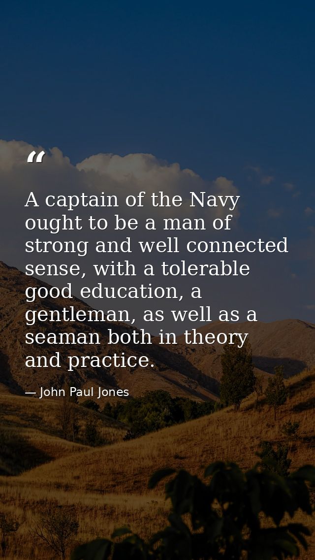 A captain of the Navy ought to be a man of strong and well connected sense, with a tolerable good education, a gentleman — John Paul Jones