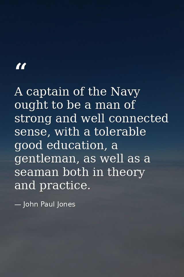 A captain of the Navy ought to be a man of strong and well connected sense, with a tolerable good education, a gentleman — John Paul Jones