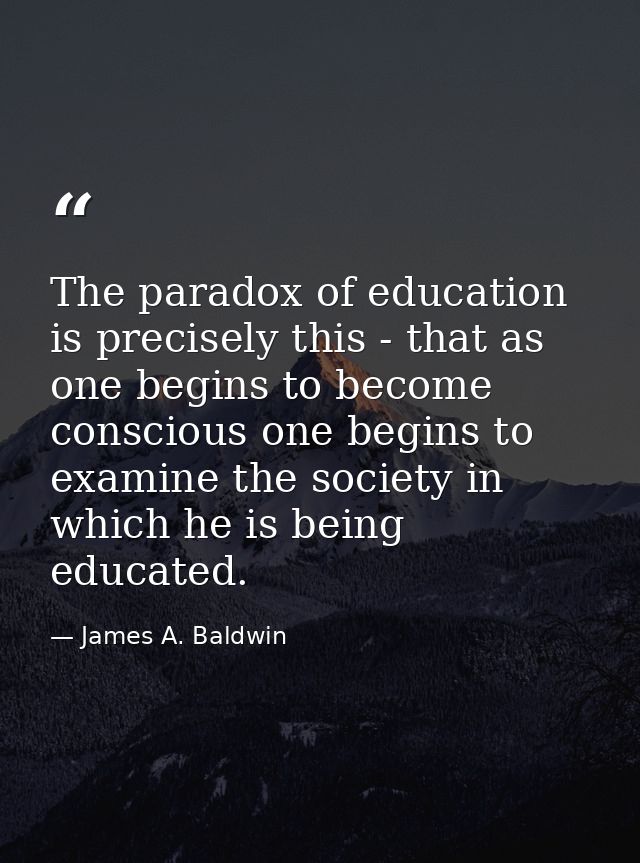 The paradox of education is precisely this - that as one begins to become conscious one begins to examine the society in — James A. Baldwin